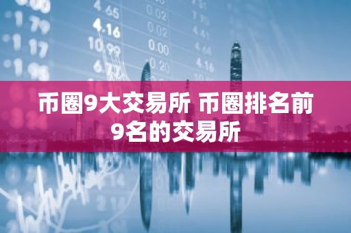 币圈9大交易所 币圈排名前9名的交易所