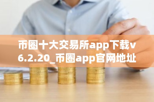 币圈十大交易所app下载v6.2.20_币圈app官网地址下载渠道