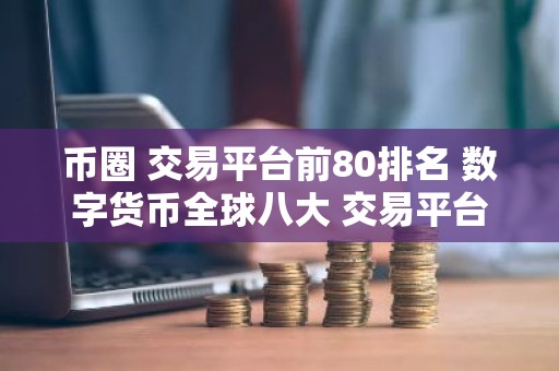 币圈 交易平台前80排名 数字货币全球八大 交易平台不会被清