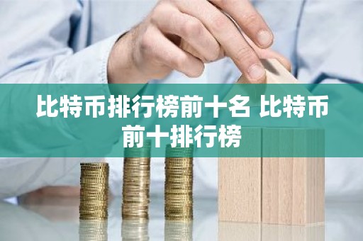 比特币排行榜前十名 比特币前十排行榜