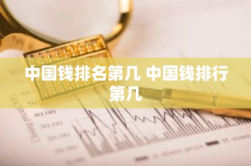 中国钱排名第几 中国钱排行第几