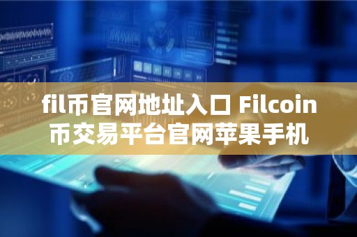 fil币官网地址入口 Filcoin币交易平台官网苹果手机
