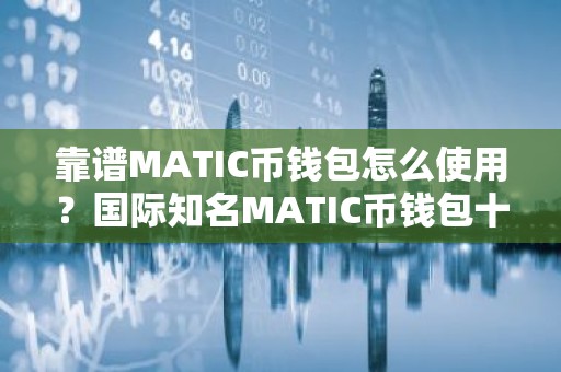 靠谱MATIC币钱包怎么使用？国际知名MATIC币钱包十大排名