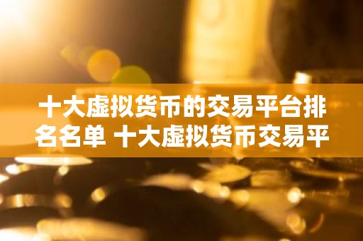 十大虚拟货币的交易平台排名名单 十大虚拟货币交易平台