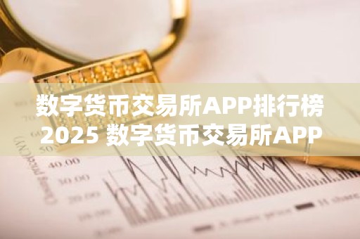 数字货币交易所APP排行榜2025 数字货币交易所APP最新推荐