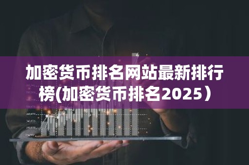 加密货币排名网站最新排行榜(加密货币排名2025）