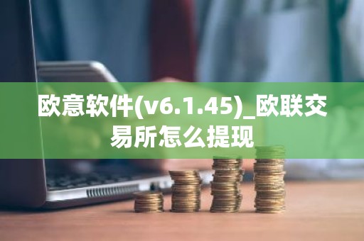 欧意软件(v6.1.45)_欧联交易所怎么提现