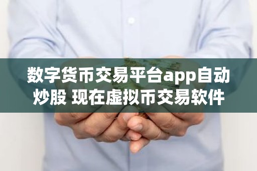 数字货币交易平台app自动炒股 现在虚拟币交易软件那个好