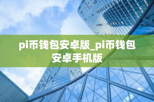 pi币钱包安卓版_pi币钱包安卓手机版