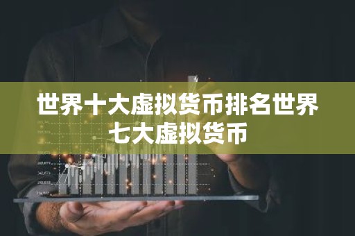 世界十大虚拟货币排名世界七大虚拟货币