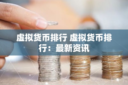 虚拟货币排行 虚拟货币排行：最新资讯