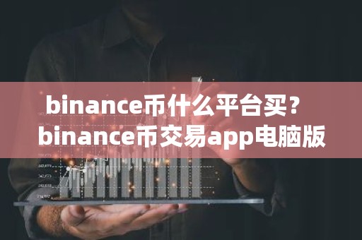 binance币什么平台买？ binance币交易app电脑版官方v6.7.0