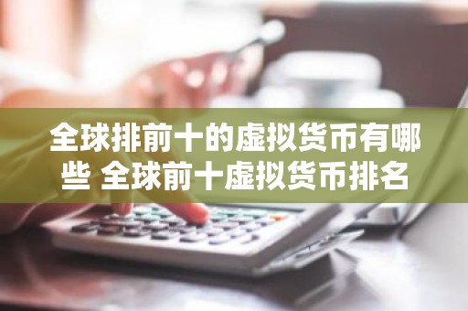 全球排前十的虚拟货币有哪些 全球前十虚拟货币排名
