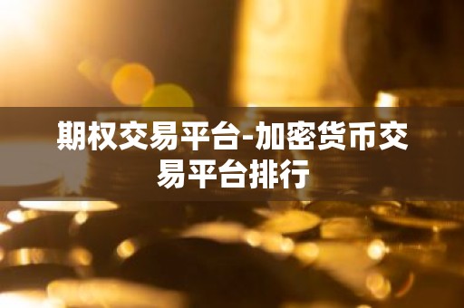 期权交易平台-加密货币交易平台排行