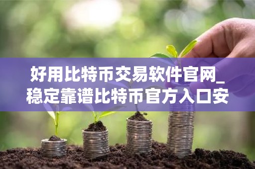好用比特币交易软件官网_稳定靠谱比特币官方入口安卓排行榜