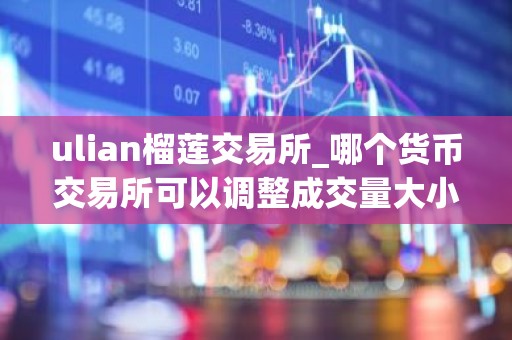 ulian榴莲交易所_哪个货币交易所可以调整成交量大小_买币平台