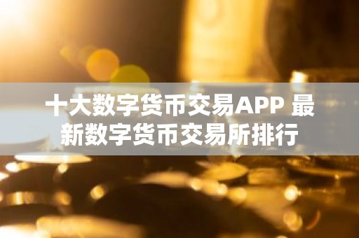 十大数字货币交易APP 最新数字货币交易所排行
