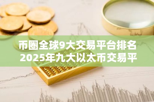 币圈全球9大交易平台排名 2025年九大以太币交易平台排名介绍