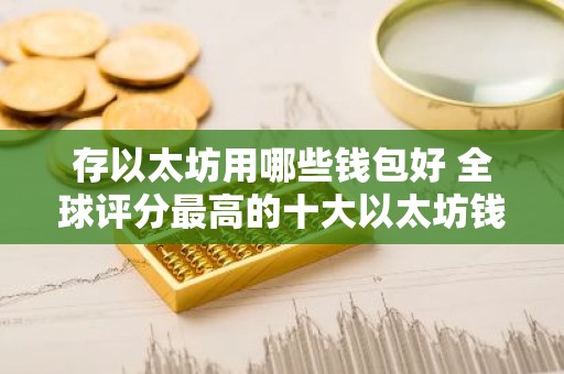 存以太坊用哪些钱包好 全球评分最高的十大以太坊钱包推荐