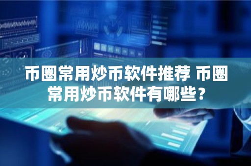币圈常用炒币软件推荐 币圈常用炒币软件有哪些？