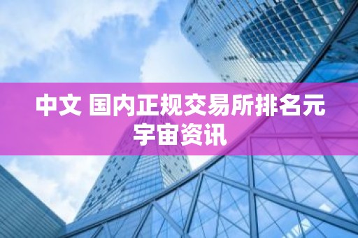中文 国内正规交易所排名元宇宙资讯