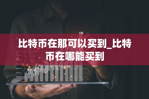 比特币在那可以买到_比特币在哪能买到