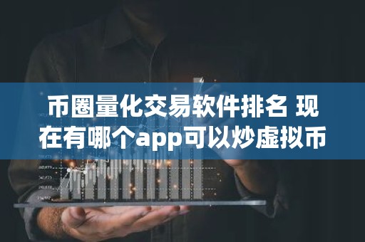 币圈量化交易软件排名 现在有哪个app可以炒虚拟币