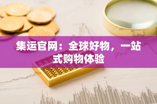 集运官网：全球好物，一站式购物体验