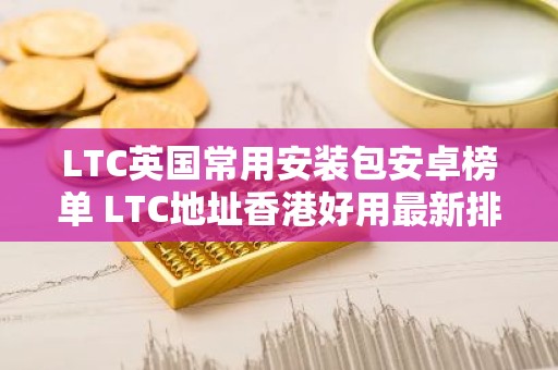 LTC英国常用安装包安卓榜单 LTC地址香港好用最新排名