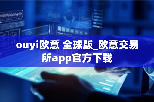 ouyi欧意 全球版_欧意交易所app官方下载