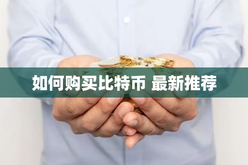 如何购买比特币 最新推荐