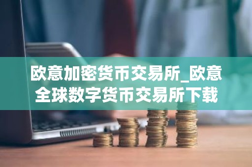 欧意加密货币交易所_欧意全球数字货币交易所下载