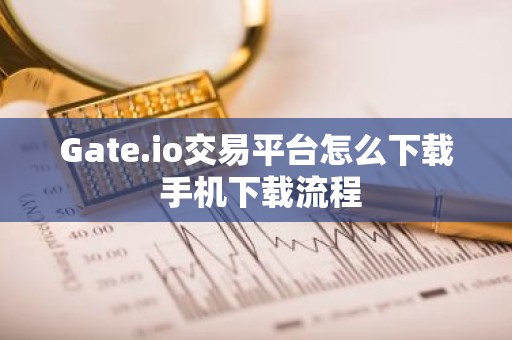 Gate.io交易平台怎么下载 手机下载流程