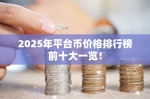 2025年平台币价格排行榜前十大一览！