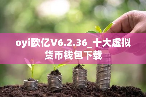 oyi欧亿V6.2.36_十大虚拟货币钱包下载