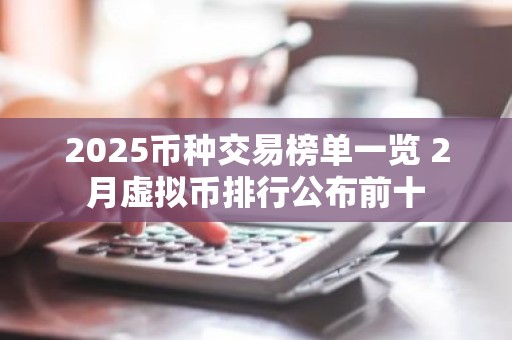 2025币种交易榜单一览 2月虚拟币排行公布前十