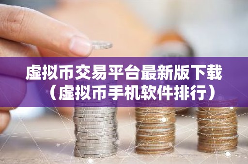 虚拟币交易平台最新版下载（虚拟币手机软件排行）