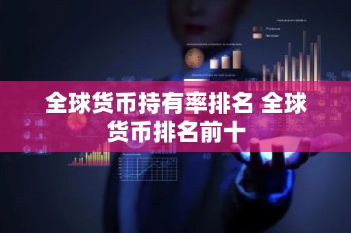 全球货币持有率排名 全球货币排名前十