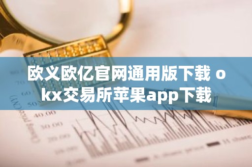欧义欧亿官网通用版下载 okx交易所苹果app下载
