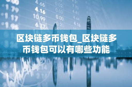 区块链多币钱包_区块链多币钱包可以有哪些功能