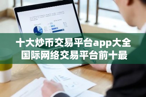十大炒币交易平台app大全 国际网络交易平台前十最新