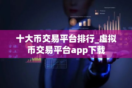 十大币交易平台排行_虚拟币交易平台app下载