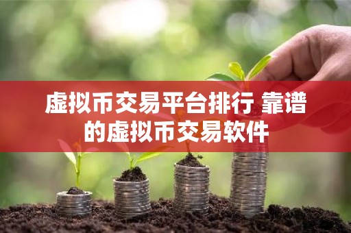 虚拟币交易平台排行 靠谱的虚拟币交易软件