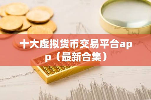 十大虚拟货币交易平台app（最新合集）