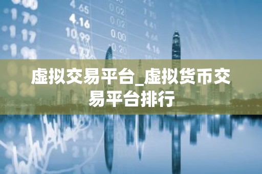 虚拟交易平台_虚拟货币交易平台排行