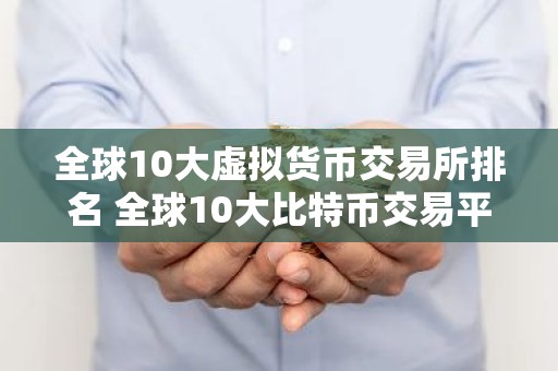 全球10大虚拟货币交易所排名 全球10大比特币交易平台排行