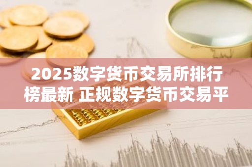 2025数字货币交易所排行榜最新 正规数字货币交易平台有哪些