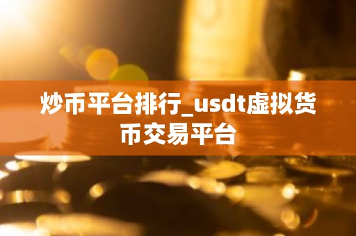 炒币平台排行_usdt虚拟货币交易平台