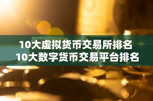 10大虚拟货币交易所排名 10大数字货币交易平台排名