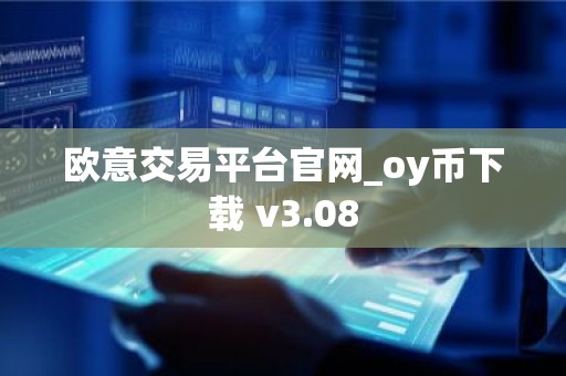 欧意交易平台官网_oy币下载 v3.08